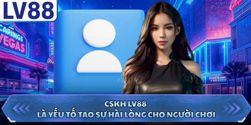 CSKH LV88 1 CSKH LV88 là yếu tố tạo sự hài lòng cho người chơi